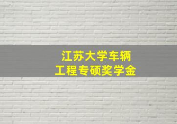 江苏大学车辆工程专硕奖学金