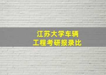 江苏大学车辆工程考研报录比