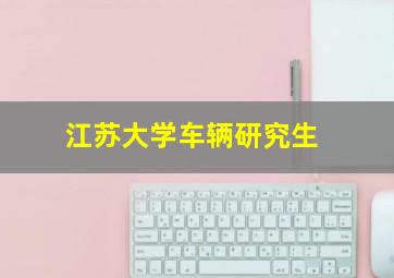 江苏大学车辆研究生