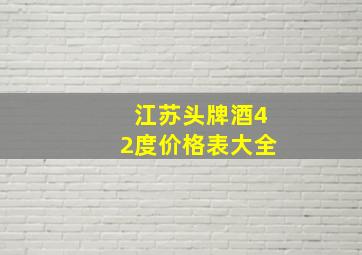 江苏头牌酒42度价格表大全