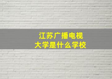 江苏广播电视大学是什么学校