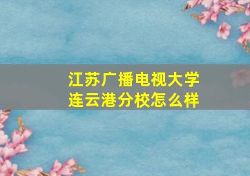 江苏广播电视大学连云港分校怎么样