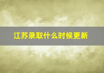 江苏录取什么时候更新