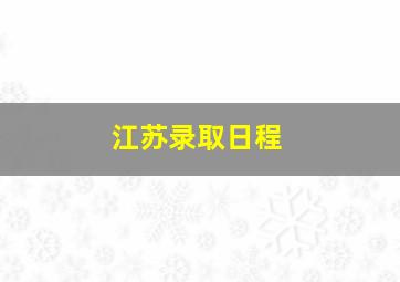 江苏录取日程