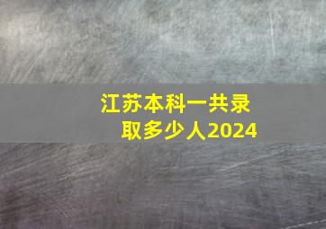 江苏本科一共录取多少人2024