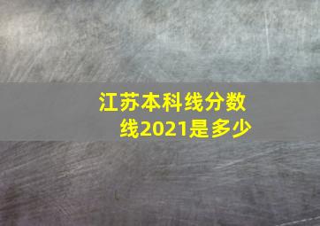 江苏本科线分数线2021是多少