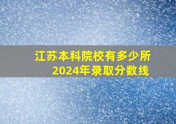 江苏本科院校有多少所2024年录取分数线