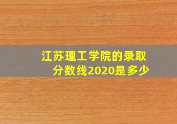 江苏理工学院的录取分数线2020是多少