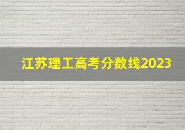 江苏理工高考分数线2023