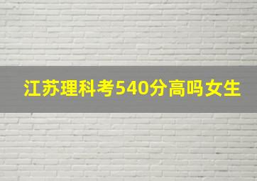 江苏理科考540分高吗女生