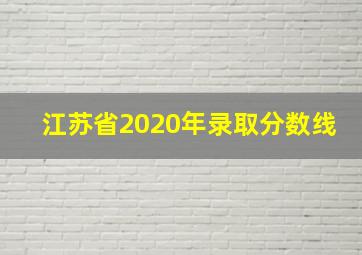 江苏省2020年录取分数线