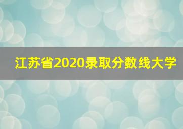 江苏省2020录取分数线大学