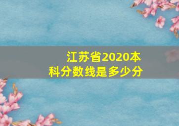 江苏省2020本科分数线是多少分