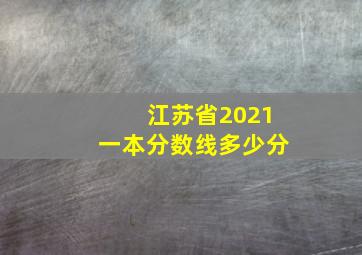 江苏省2021一本分数线多少分