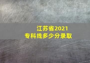 江苏省2021专科线多少分录取