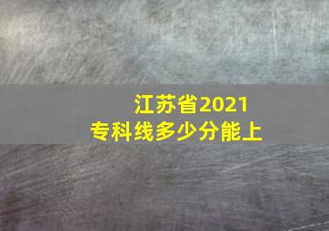 江苏省2021专科线多少分能上