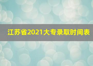 江苏省2021大专录取时间表