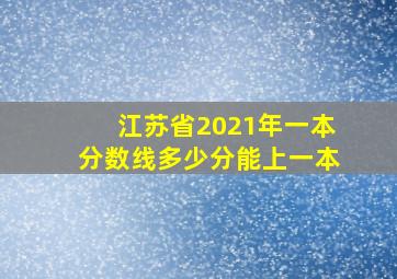 江苏省2021年一本分数线多少分能上一本