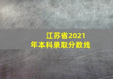 江苏省2021年本科录取分数线