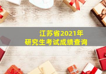 江苏省2021年研究生考试成绩查询