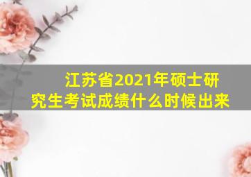 江苏省2021年硕士研究生考试成绩什么时候出来