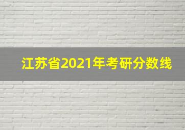 江苏省2021年考研分数线