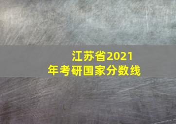 江苏省2021年考研国家分数线