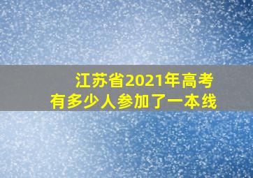 江苏省2021年高考有多少人参加了一本线