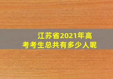 江苏省2021年高考考生总共有多少人呢