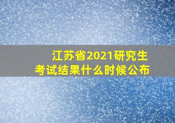 江苏省2021研究生考试结果什么时候公布