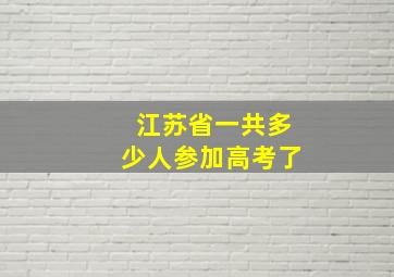 江苏省一共多少人参加高考了