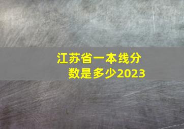 江苏省一本线分数是多少2023