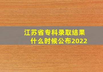 江苏省专科录取结果什么时候公布2022