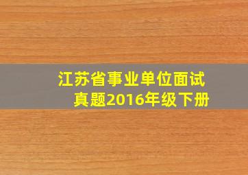 江苏省事业单位面试真题2016年级下册