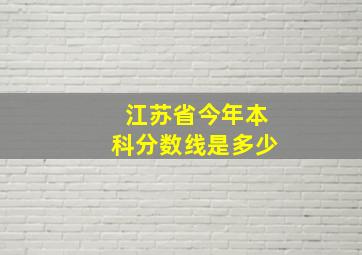 江苏省今年本科分数线是多少