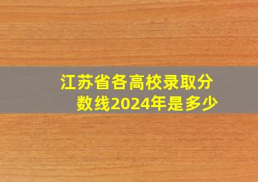 江苏省各高校录取分数线2024年是多少