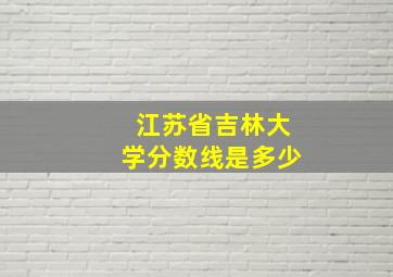 江苏省吉林大学分数线是多少