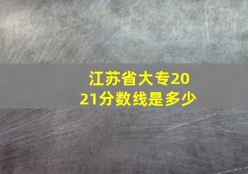 江苏省大专2021分数线是多少