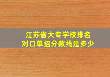 江苏省大专学校排名对口单招分数线是多少