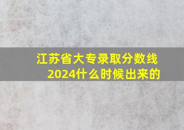 江苏省大专录取分数线2024什么时候出来的