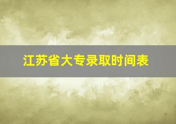 江苏省大专录取时间表