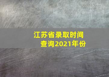 江苏省录取时间查询2021年份