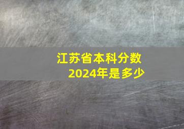 江苏省本科分数2024年是多少