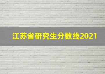 江苏省研究生分数线2021