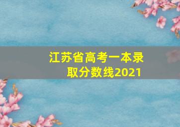 江苏省高考一本录取分数线2021