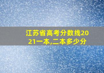 江苏省高考分数线2021一本,二本多少分