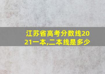 江苏省高考分数线2021一本,二本线是多少