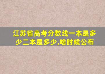 江苏省高考分数线一本是多少二本是多少,啥时候公布