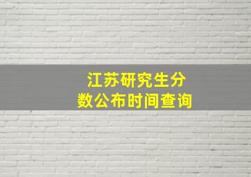 江苏研究生分数公布时间查询