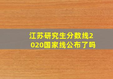 江苏研究生分数线2020国家线公布了吗